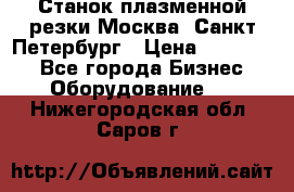 Станок плазменной резки Москва, Санкт-Петербург › Цена ­ 890 000 - Все города Бизнес » Оборудование   . Нижегородская обл.,Саров г.